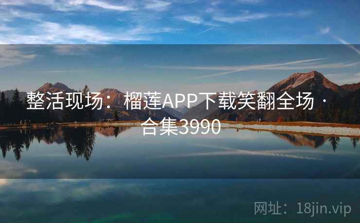 整活现场：榴莲APP下载笑翻全场 · 合集3990