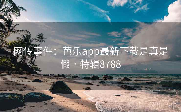 网传事件:芭乐app最新下载是真是假 · 特辑8788 网传事件:芭乐app最新下载是真是假 · 特辑8788