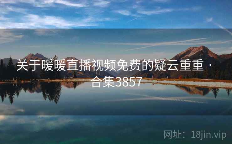 关于暖暖直播视频免费的疑云重重 · 合集3857