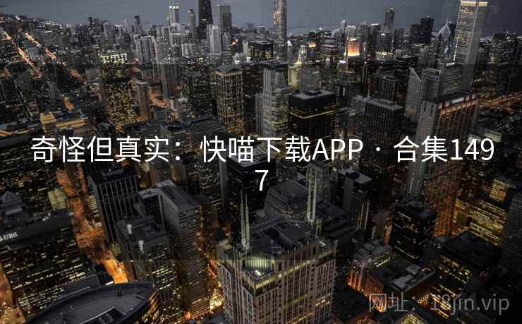 奇怪但真实:快喵下载APP · 合集1497 奇怪但真实:快喵下载APP · 合集1497