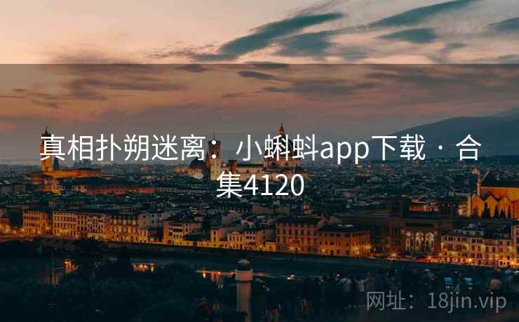 真相扑朔迷离：小蝌蚪app下载 · 合集4120