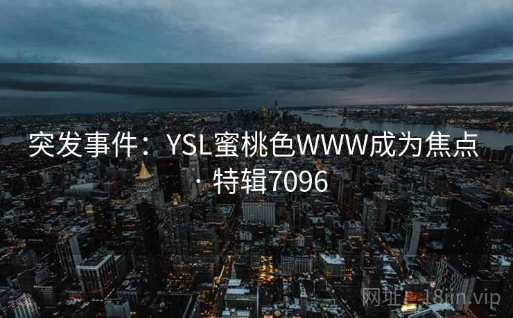 突发事件：YSL蜜桃色WWW成为焦点 · 特辑7096