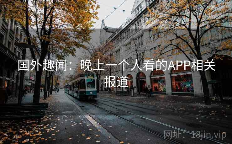 国外趣闻：晚上一个人看的APP相关报道