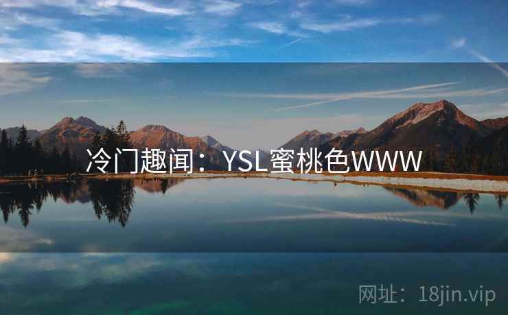 冷门趣闻:YSL蜜桃色WWW 冷门趣闻:YSL蜜桃色WWW