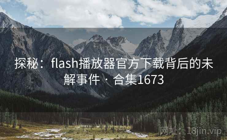 探秘:flash播放器官方下载背后的未解事件 · 合集1673 探秘:flash播放器官方下载背后的未解事件 · 合集1673