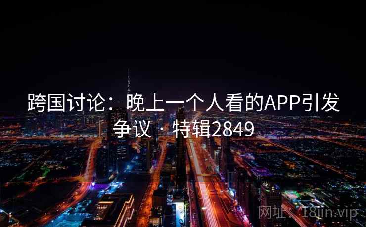 跨国讨论：晚上一个人看的APP引发争议 · 特辑2849