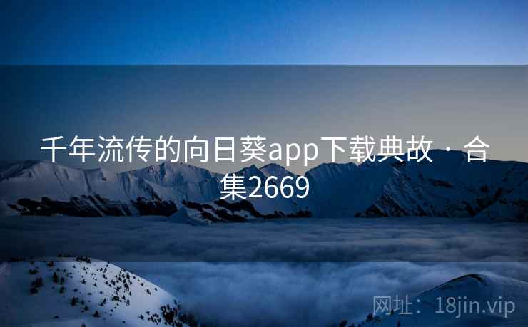 千年流传的向日葵app下载典故 · 合集2669