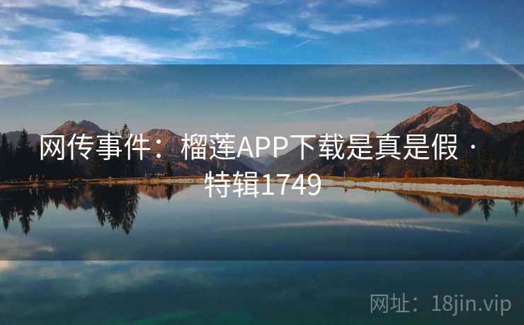 网传事件:榴莲APP下载是真是假 · 特辑1749 网传事件:榴莲APP下载是真是假 · 特辑1749