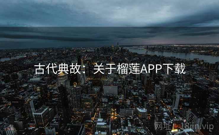 古代典故：关于榴莲APP下载