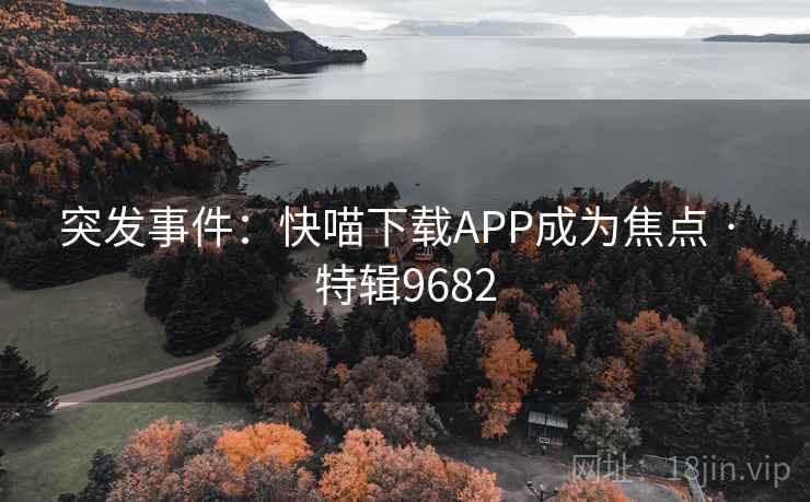 突发事件：快喵下载APP成为焦点 · 特辑9682