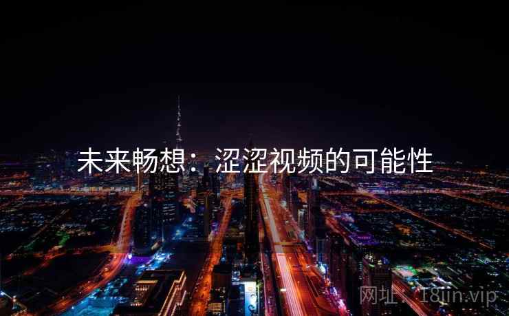 未来畅想:涩涩视频的可能性 未来畅想:涩涩视频的可能性